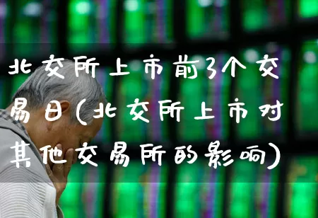 北交所上市前3个交易日(北交所上市对其他交易所的影响)_https://www.xzdzchf.com_科创板_第1张