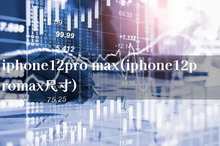 iphone12pro max(iphone12promax尺寸)_https://www.xzdzchf.com_创业板_第1张