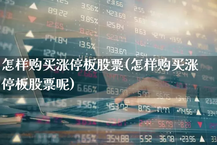 怎样购买涨停板股票(怎样购买涨停板股票呢)_https://www.xzdzchf.com_深交所_第1张