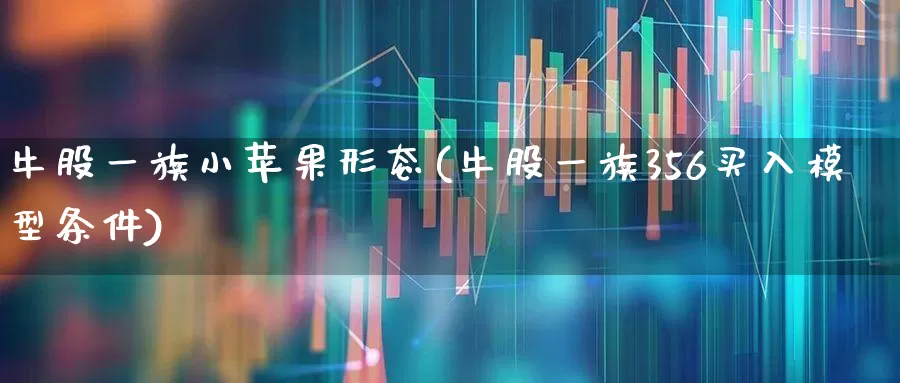 牛股一族小苹果形态(牛股一族356买入模型条件)_https://www.xzdzchf.com_上交所_第1张