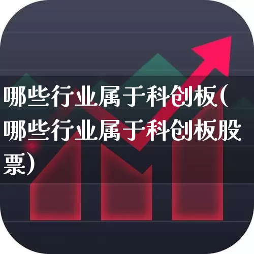 哪些行业属于科创板(哪些行业属于科创板股票)_https://www.xzdzchf.com_北交所_第1张