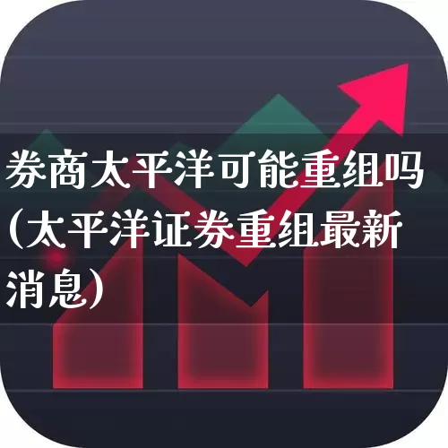 券商太平洋可能重组吗(太平洋证券重组最新消息)_深交所_第1张_财经网 券商太平洋可能重组吗(太平洋证券重组最新消息)_https://www.xzdzchf.com_深交所_第1张