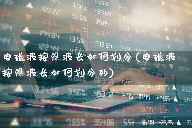 电磁波按照波长如何划分(电磁波按照波长如何划分的)_https://www.xzdzchf.com_科创板_第1张