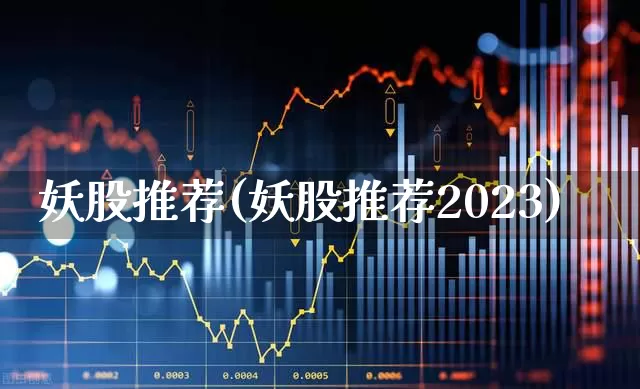 妖股推荐(妖股推荐2023)_https://www.xzdzchf.com_深交所_第1张