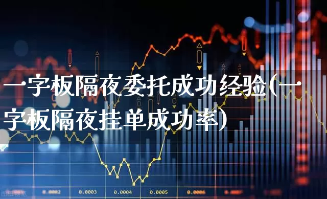 一字板隔夜委托成功经验(一字板隔夜挂单成功率)_https://www.xzdzchf.com_科创板_第1张