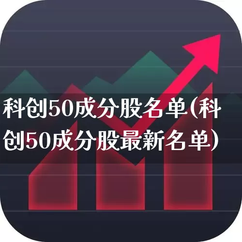 科创50成分股名单(科创50成分股最新名单)_https://www.xzdzchf.com_上交所_第1张