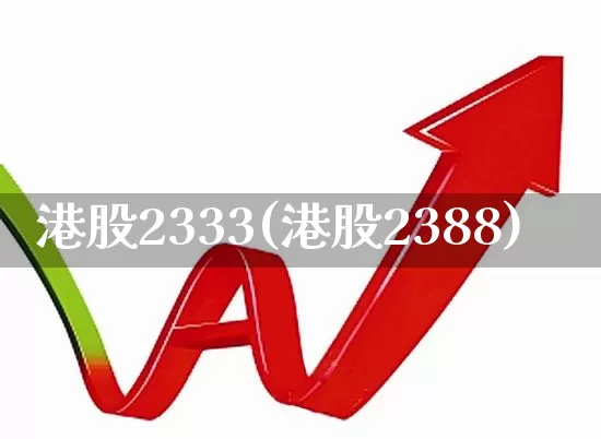 港股2333(港股2388)_深交所_第1张_财经网 港股2333(港股2388)_https://www.xzdzchf.com_深交所_第1张
