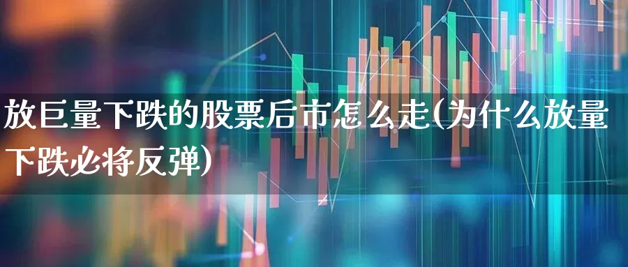 放巨量下跌的股票后市怎么走(为什么放量下跌必将反弹)_https://www.xzdzchf.com_创业板_第1张