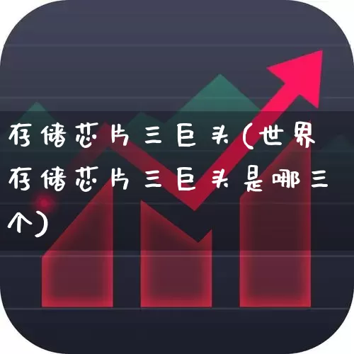 存储芯片三巨头(世界存储芯片三巨头是哪三个)_https://www.xzdzchf.com_北交所_第1张