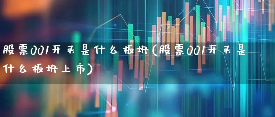 股票001开头是什么板块(股票001开头是什么板块上市)_https://www.xzdzchf.com_北交所_第1张