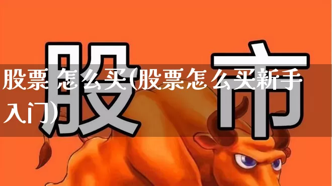 股票 怎么买(股票怎么买新手入门)_https://www.xzdzchf.com_创业板_第1张