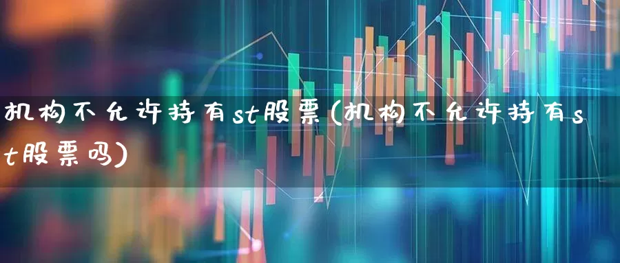 机构不允许持有st股票(机构不允许持有st股票吗)_https://www.xzdzchf.com_科创板_第1张