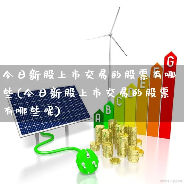 今日新股上市交易的股票有哪些(今日新股上市交易的股票有哪些呢)_https://www.xzdzchf.com_创业板_第1张