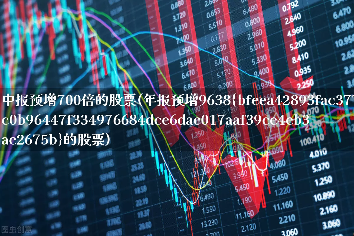 中报预增700倍的股票(年报预增9638%的股票)_https://www.xzdzchf.com_科创板_第1张