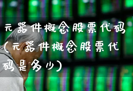 元器件概念股票代码(元器件概念股票代码是多少)_https://www.xzdzchf.com_创业板_第1张