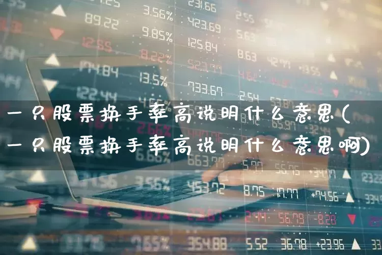一只股票换手率高说明什么意思(一只股票换手率高说明什么意思啊)_https://www.xzdzchf.com_创业板_第1张
