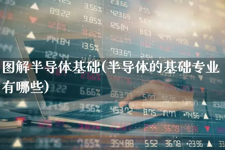 图解半导体基础(半导体的基础专业有哪些)_https://www.xzdzchf.com_北交所_第1张
