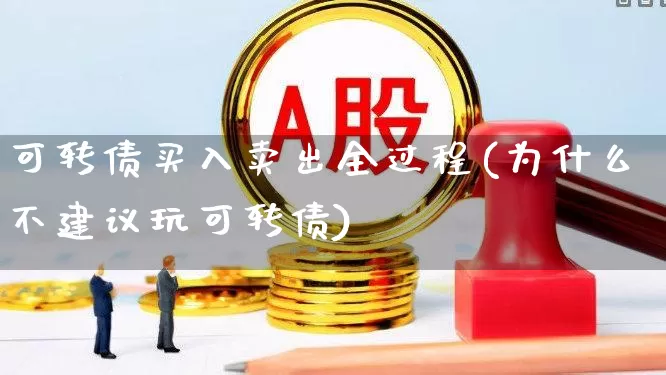 可转债买入卖出全过程(为什么不建议玩可转债)_https://www.xzdzchf.com_上交所_第1张