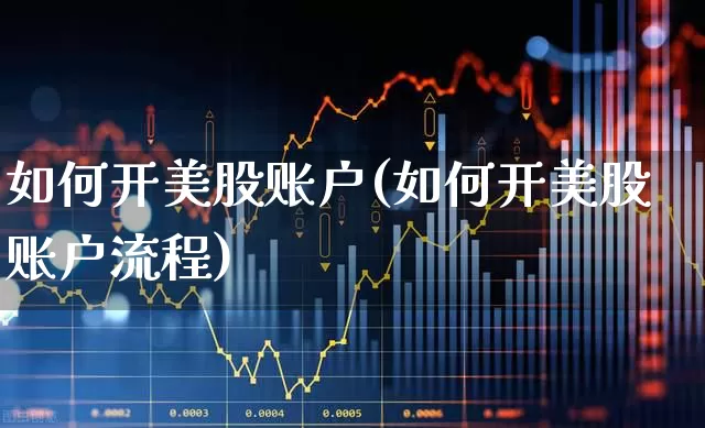 如何开美股账户(如何开美股账户流程)_https://www.xzdzchf.com_北交所_第1张