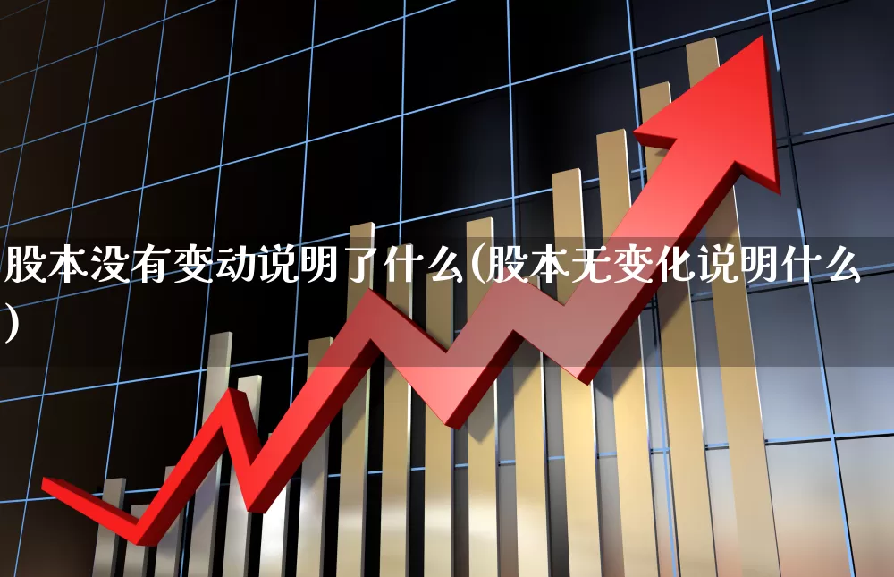 股本没有变动说明了什么(股本无变化说明什么)_https://www.xzdzchf.com_上交所_第1张