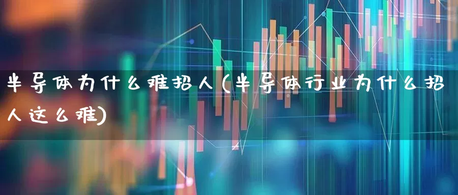 半导体为什么难招人(半导体行业为什么招人这么难)_https://www.xzdzchf.com_创业板_第1张