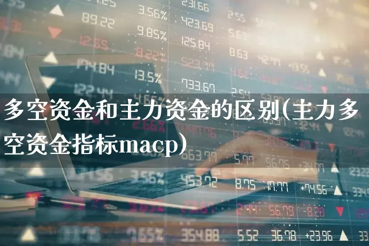 多空资金和主力资金的区别(主力多空资金指标macp)_https://www.xzdzchf.com_创业板_第1张