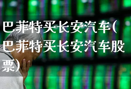 巴菲特买长安汽车(巴菲特买长安汽车股票)_https://www.xzdzchf.com_创业板_第1张