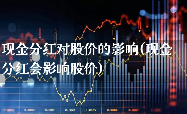 现金分红对股价的影响(现金分红会影响股价)_https://www.xzdzchf.com_深交所_第1张