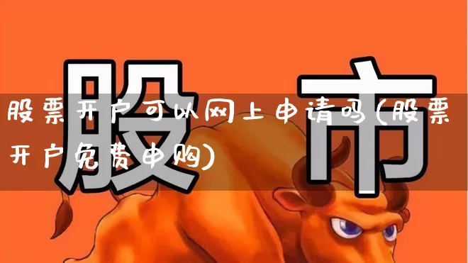 股票开户可以网上申请吗(股票开户免费申购)_https://www.xzdzchf.com_创业板_第1张