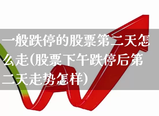一般跌停的股票第二天怎么走(股票下午跌停后第二天走势怎样)_https://www.xzdzchf.com_创业板_第1张