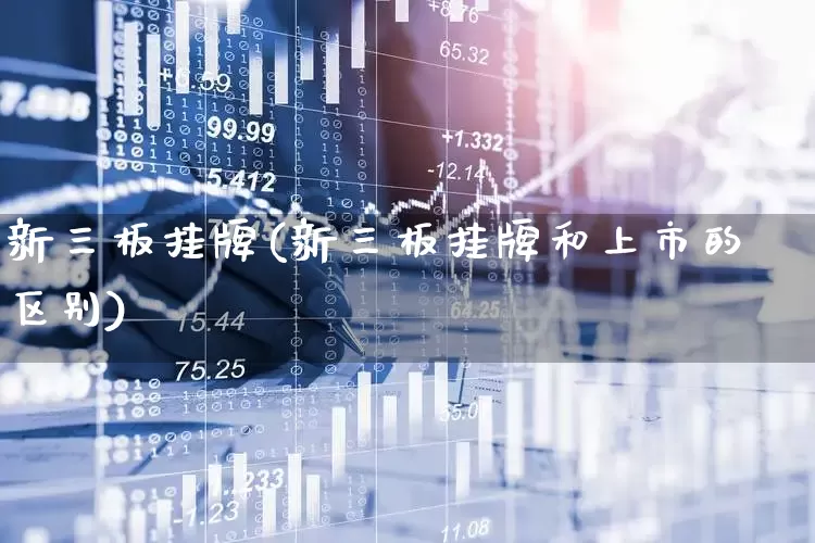 新三板挂牌(新三板挂牌和上市的区别)_https://www.xzdzchf.com_科创板_第1张