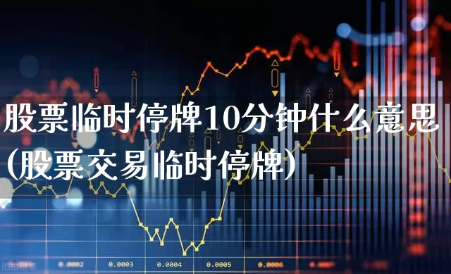 股票临时停牌10分钟什么意思(股票交易临时停牌)_https://www.xzdzchf.com_科创板_第1张