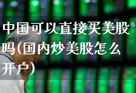 中国可以直接买美股吗(国内炒美股怎么开户)_https://www.xzdzchf.com_北交所_第1张