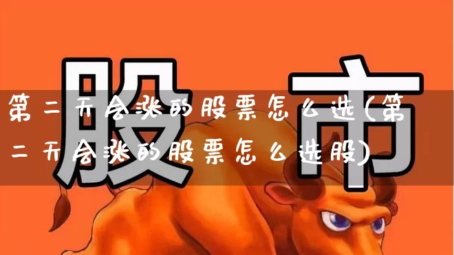 第二天会涨的股票怎么选(第二天会涨的股票怎么选股)_https://www.xzdzchf.com_科创板_第1张
