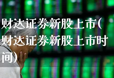 财达证券新股上市(财达证券新股上市时间)_https://www.xzdzchf.com_上交所_第1张
