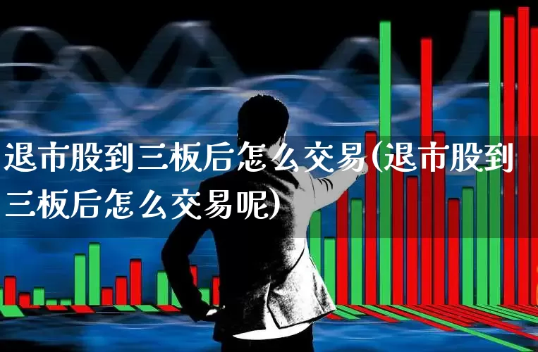 退市股到三板后怎么交易(退市股到三板后怎么交易呢)_深交所_第1张_财经网 退市股到三板后怎么交易(退市股到三板后怎么交易呢)_https://www.xzdzchf.com_深交所_第1张