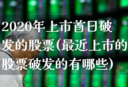 2020年上市首日破发的股票(最近上市的股票破发的有哪些)_https://www.xzdzchf.com_科创板_第1张
