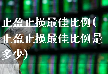 止盈止损最佳比例(止盈止损最佳比例是多少)_https://www.xzdzchf.com_上交所_第1张