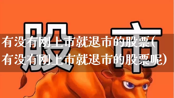 有没有刚上市就退市的股票(有没有刚上市就退市的股票呢)_深交所_第1张_财经网 有没有刚上市就退市的股票(有没有刚上市就退市的股票呢)_https://www.xzdzchf.com_深交所_第1张