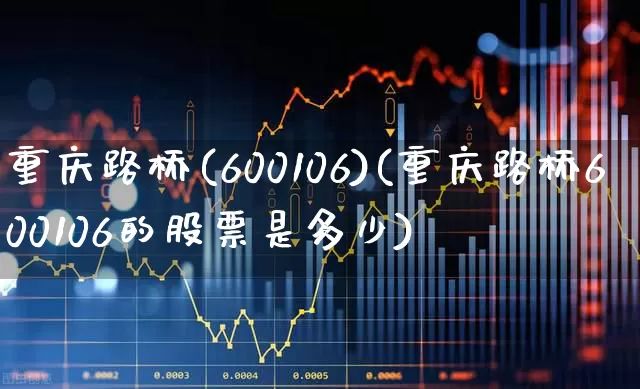 重庆路桥(600106)(重庆路桥600106的股票是多少)_https://www.xzdzchf.com_科创板_第1张