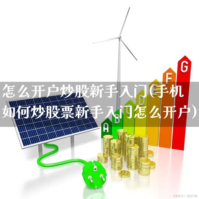 怎么开户炒股新手入门(手机如何炒股票新手入门怎么开户)_https://www.xzdzchf.com_科创板_第1张