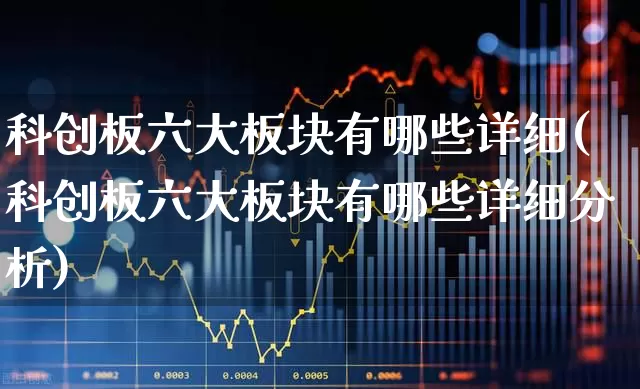 科创板六大板块有哪些详细(科创板六大板块有哪些详细分析)_https://www.xzdzchf.com_北交所_第1张