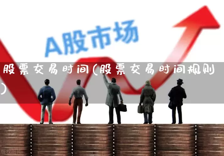 股票交易时间(股票交易时间规则)_https://www.xzdzchf.com_创业板_第1张