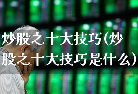 炒股之十大技巧(炒股之十大技巧是什么)_https://www.xzdzchf.com_北交所_第1张