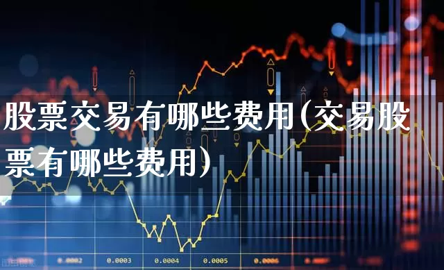 股票交易有哪些费用(交易股票有哪些费用)_https://www.xzdzchf.com_北交所_第1张