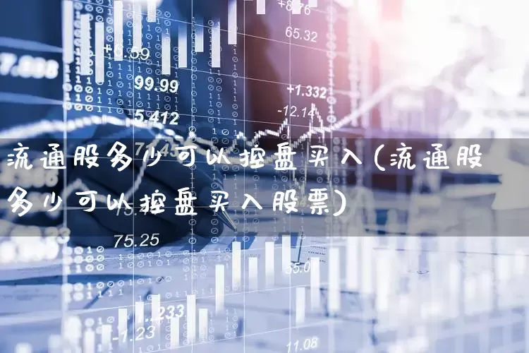 流通股多少可以控盘买入(流通股多少可以控盘买入股票)_https://www.xzdzchf.com_科创板_第1张