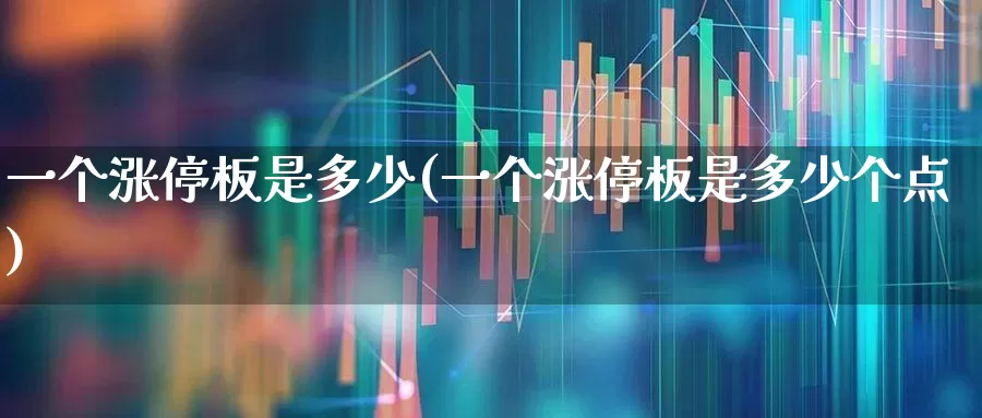 一个涨停板是多少(一个涨停板是多少个点)_https://www.xzdzchf.com_深交所_第1张