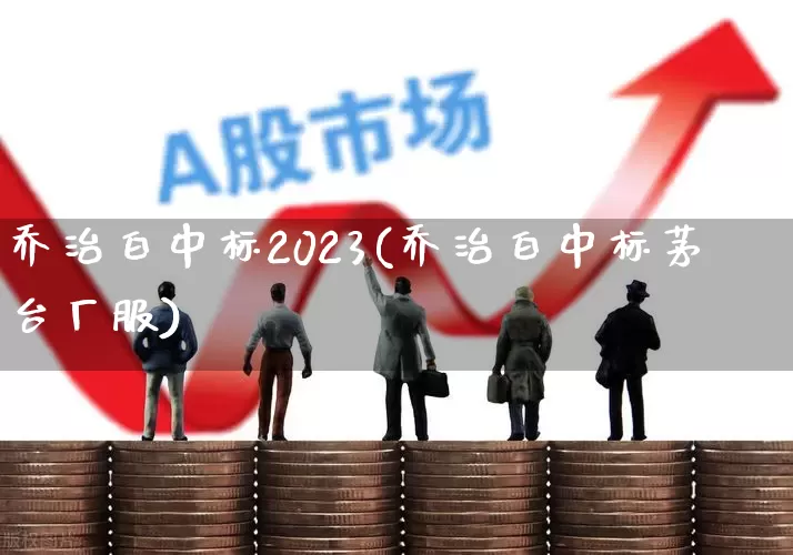 乔治白中标2023(乔治白中标茅台厂服)_https://www.xzdzchf.com_深交所_第1张