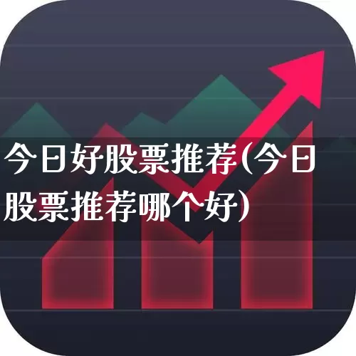 今日好股票推荐(今日股票推荐哪个好)_https://www.xzdzchf.com_北交所_第1张