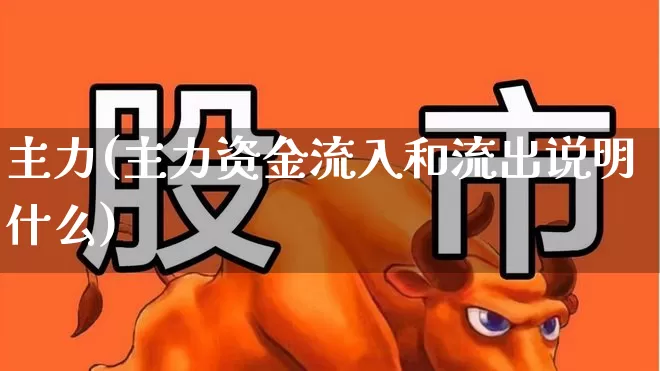 主力(主力资金流入和流出说明什么)_https://www.xzdzchf.com_北交所_第1张